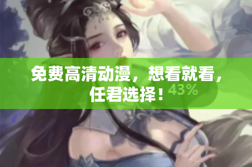 免费高清动漫，想看就看，任君选择！