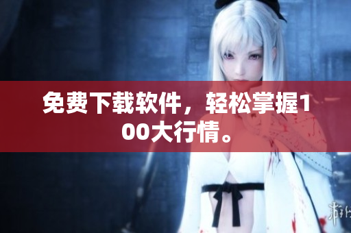 免费下载软件，轻松掌握100大行情。