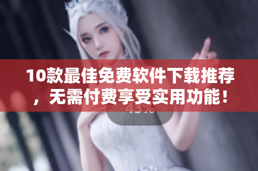 10款最佳免费软件下载推荐，无需付费享受实用功能！