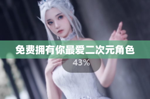 免费拥有你最爱二次元角色