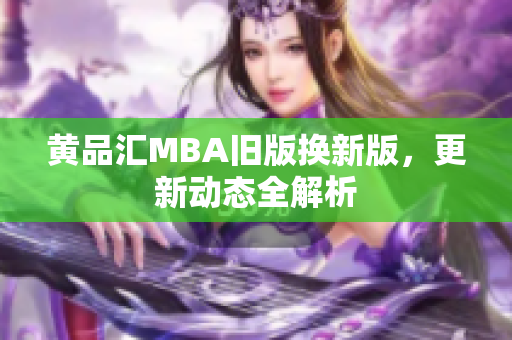 黄品汇MBA旧版换新版，更新动态全解析