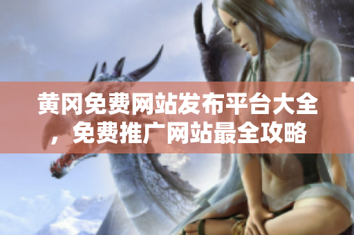 黄冈免费网站发布平台大全，免费推广网站最全攻略
