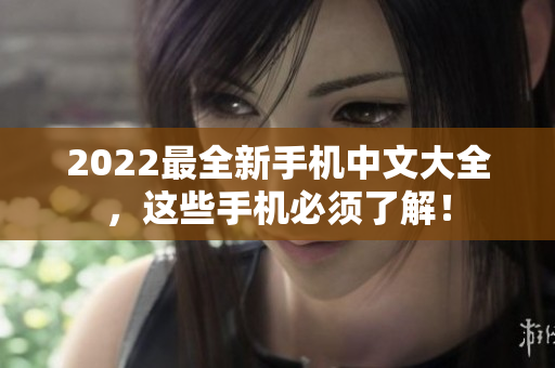 2022最全新手机中文大全，这些手机必须了解！