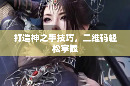 打造神之手技巧，二维码轻松掌握