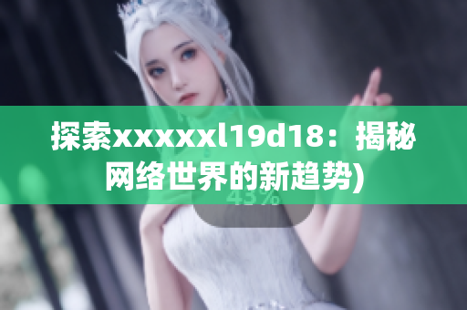 探索xxxxxl19d18：揭秘网络世界的新趋势)