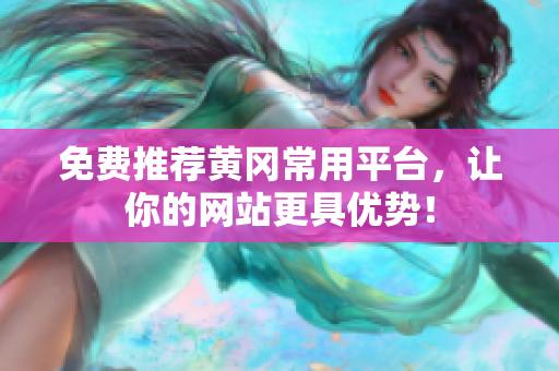免费推荐黄冈常用平台，让你的网站更具优势！