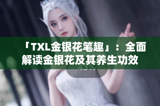 「TXL金银花笔趣」：全面解读金银花及其养生功效