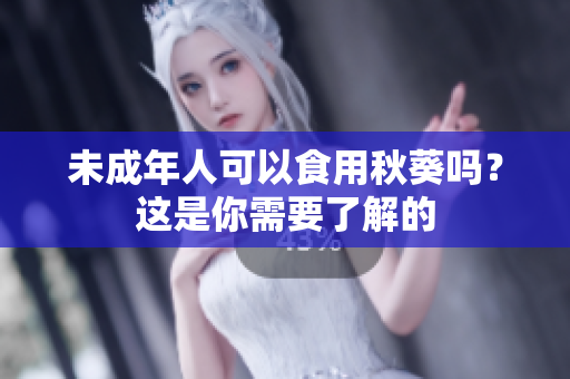 未成年人可以食用秋葵吗？这是你需要了解的