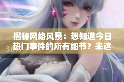 揭秘网络风暴：想知道今日热门事件的所有细节？来这里吃