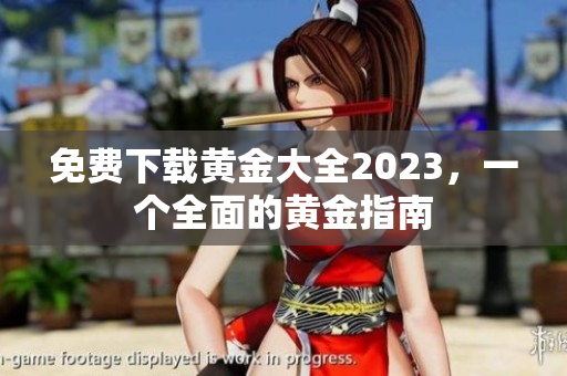 免费下载黄金大全2023，一个全面的黄金指南