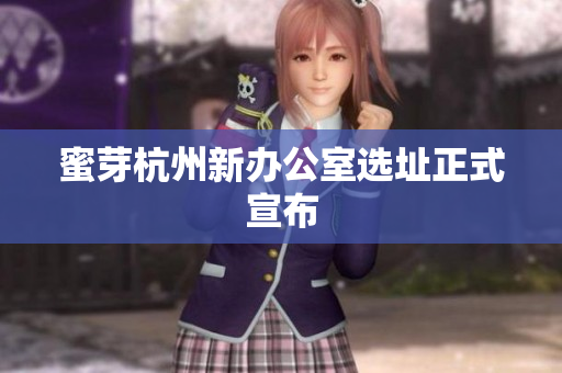 蜜芽杭州新办公室选址正式宣布