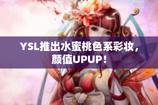YSL推出水蜜桃色系彩妆，颜值UPUP！
