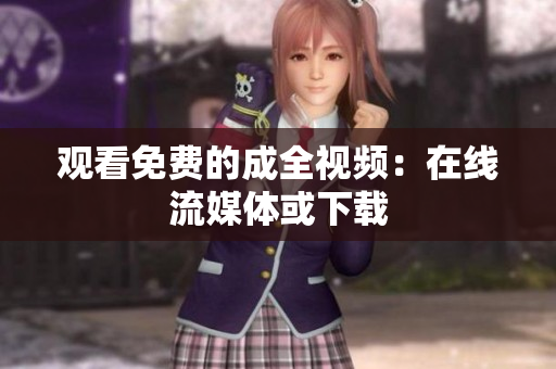 观看免费的成全视频：在线流媒体或下载