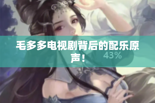 毛多多电视剧背后的配乐原声！