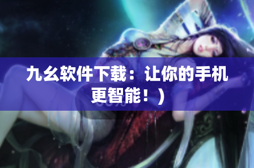 九幺软件下载：让你的手机更智能！)