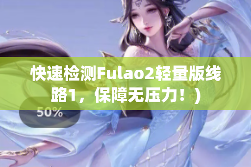 快速检测Fulao2轻量版线路1，保障无压力！)