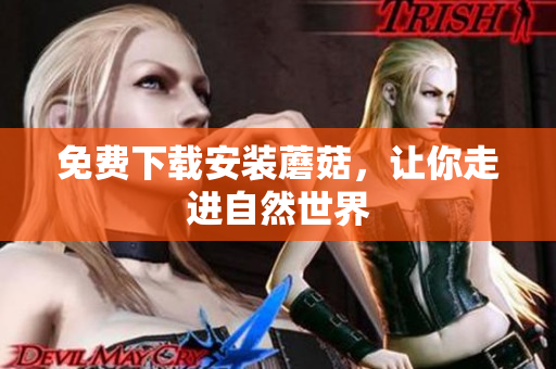 免费下载安装蘑菇，让你走进自然世界