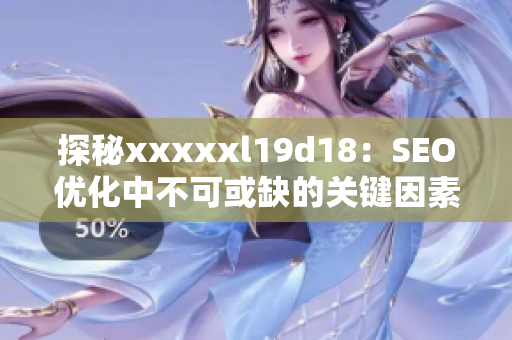 探秘xxxxxl19d18：SEO优化中不可或缺的关键因素