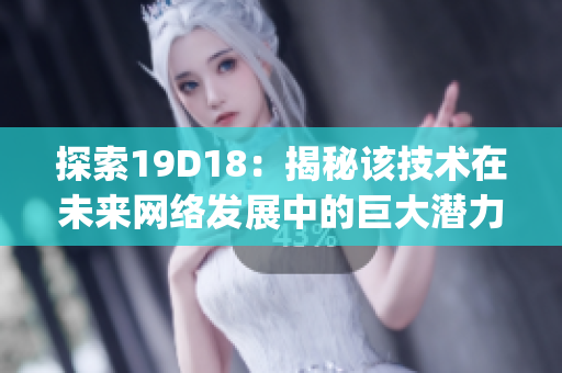 探索19D18：揭秘该技术在未来网络发展中的巨大潜力)