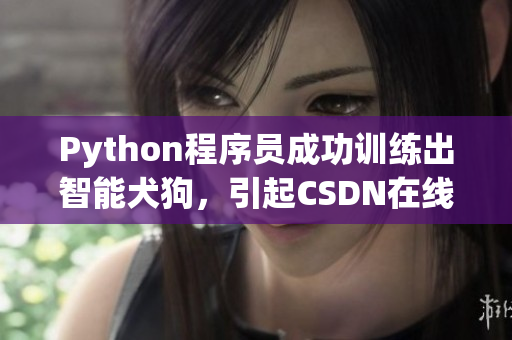 Python程序员成功训练出智能犬狗，引起CSDN在线高度关注