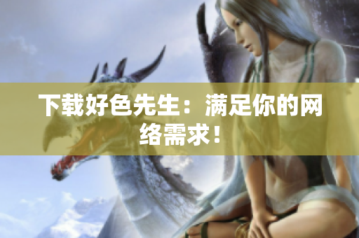 下载好色先生：满足你的网络需求！