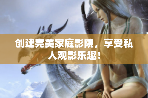 创建完美家庭影院，享受私人观影乐趣！