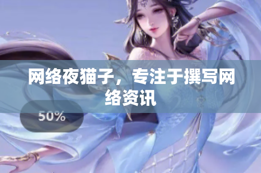 网络夜猫子，专注于撰写网络资讯