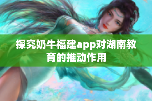 探究奶牛福建app对湖南教育的推动作用