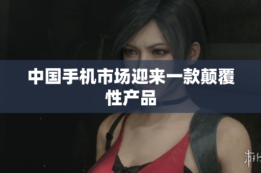 中国手机市场迎来一款颠覆性产品