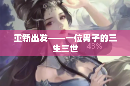 重新出发——一位男子的三生三世