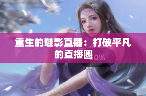 重生的魅影直播：打破平凡的直播圈