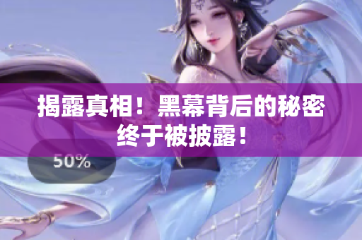揭露真相！黑幕背后的秘密终于被披露！