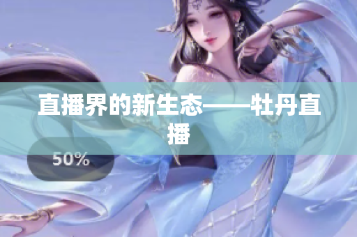 直播界的新生态——牡丹直播