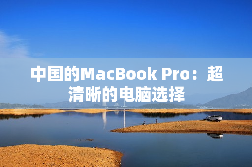 中国的MacBook Pro：超清晰的电脑选择