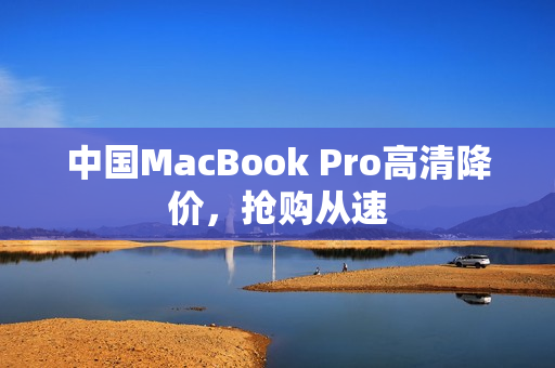 中国MacBook Pro高清降价，抢购从速