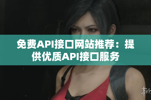 免费API接口网站推荐：提供优质API接口服务