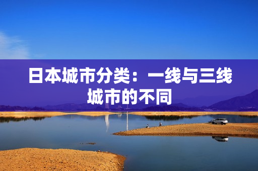 日本城市分类：一线与三线城市的不同
