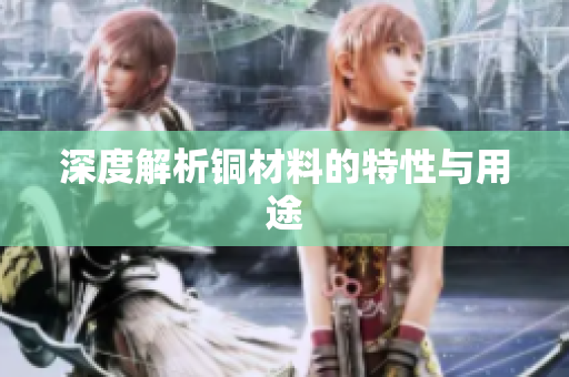 深度解析铜材料的特性与用途