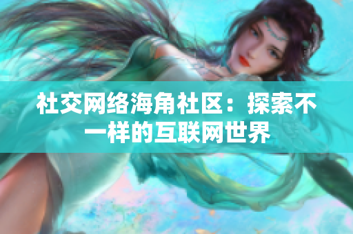 社交网络海角社区：探索不一样的互联网世界