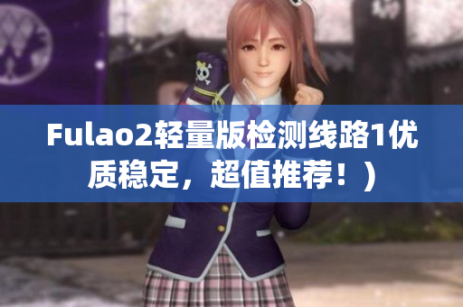 Fulao2轻量版检测线路1优质稳定，超值推荐！)