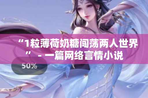 “1粒薄荷奶糖闯荡两人世界” - 一篇网络言情小说
