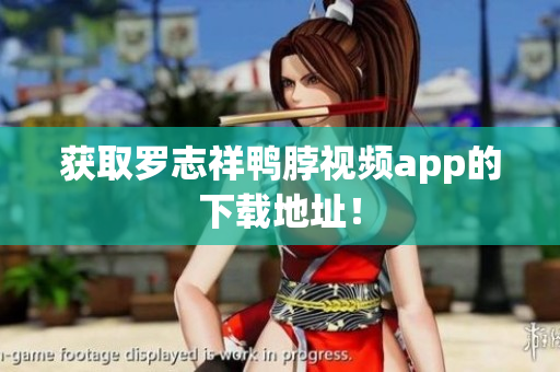 获取罗志祥鸭脖视频app的下载地址！