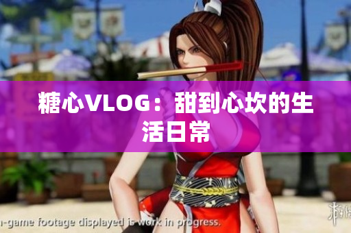 糖心VLOG：甜到心坎的生活日常