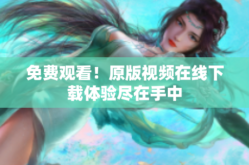免费观看！原版视频在线下载体验尽在手中