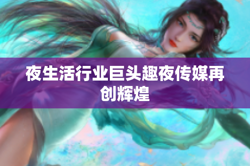 夜生活行业巨头趣夜传媒再创辉煌