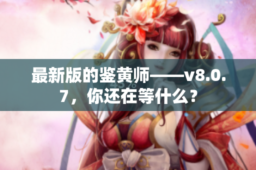 最新版的鉴黄师——v8.0.7，你还在等什么？