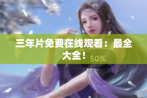 三年片免费在线观看：最全大全！