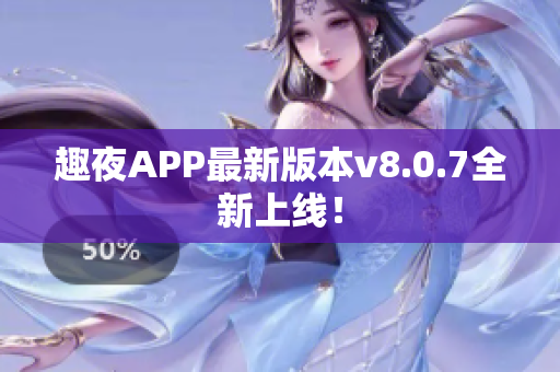 趣夜APP最新版本v8.0.7全新上线！