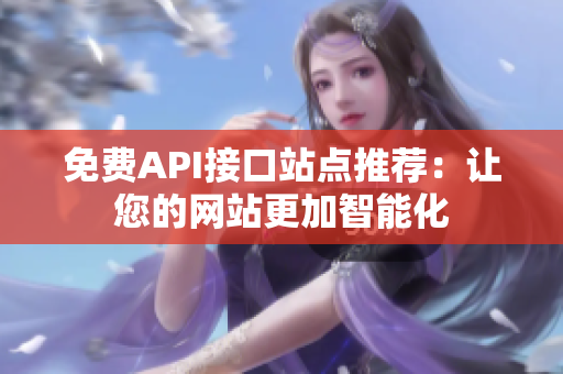 免费API接口站点推荐：让您的网站更加智能化