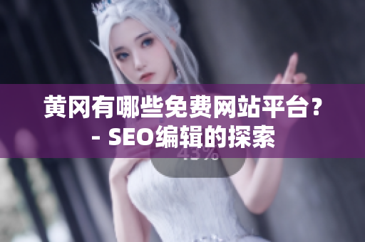 黄冈有哪些免费网站平台？- SEO编辑的探索